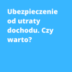 Ubezpieczenie od utraty dochodu. Czy warto?