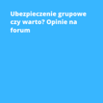 Ubezpieczenie grupowe czy warto? Opinie na forum