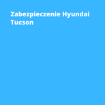 Zabezpieczenie antykradzieżowe Hyundai Tucson Dąbrowa Górnicza