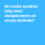 Ile trzeba zarabiać żeby mieć ubezpieczenie od utraty dochodu?