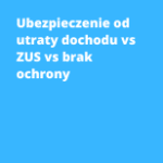 Ubezpieczenie od utraty dochodu vs ZUS vs brak ochrony