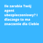 Ile zarabia Twój agent ubezpieczeniowy? I dlaczego to ma znaczenie dla Ciebie