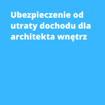 Ubezpieczenie od utraty dochodu dla architekta wnętrz